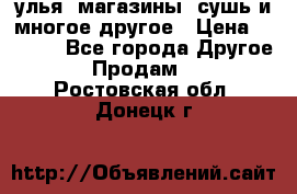 улья, магазины, сушь и многое другое › Цена ­ 2 700 - Все города Другое » Продам   . Ростовская обл.,Донецк г.